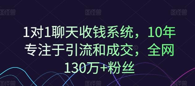 1对1聊天收钱系统，10年专注于引流和成交，全网130万+粉丝-鼎铸网