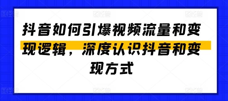 抖音如何引爆视频流量和变现逻辑，深度认识抖音和变现方式-鼎铸网