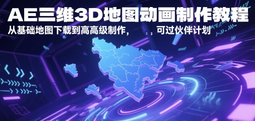 AE三维3D地图动画制作教程，从基础地图下载到高级制作，可过伙伴计划-鼎铸网