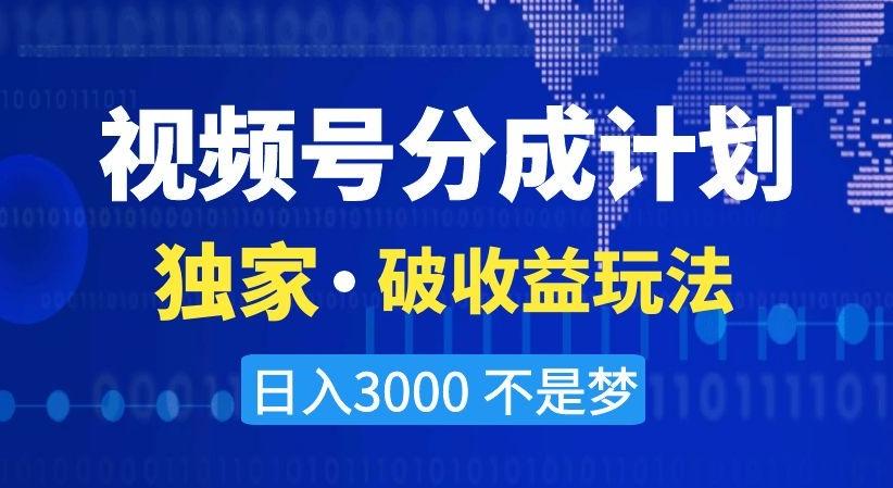 视频号分成计划，独家·破收益玩法，日入3000不是梦【揭秘】-鼎铸网