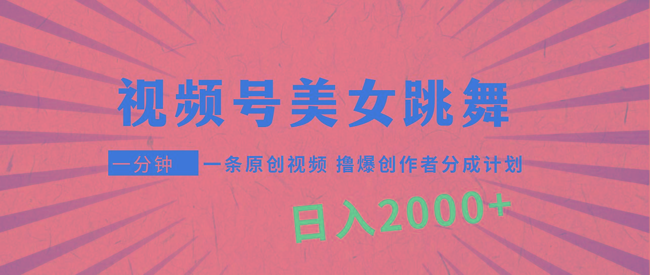 (9272期)视频号，美女跳舞，一分钟一条原创视频，撸爆创作者分成计划，日入2000+-鼎铸网