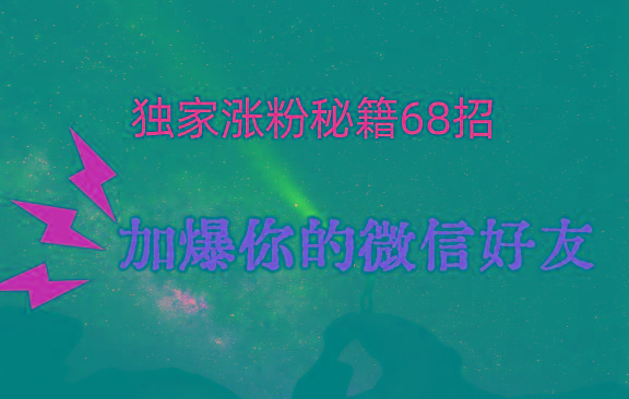 独家引流秘籍68招，深藏多年的压箱底，效果惊人，加爆你的微信好友！-鼎铸网