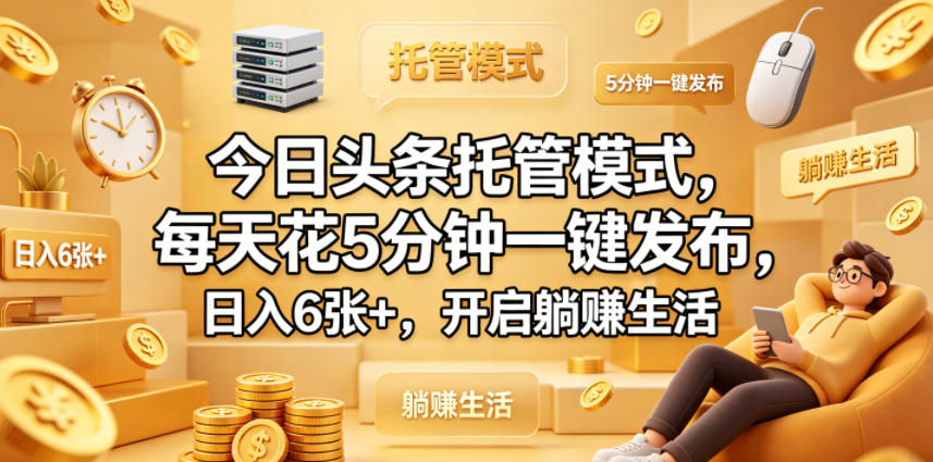 今日头条托管模式，每天花5分钟一键发布，日入6张+，开启躺賺生活【揭秘】-鼎铸网