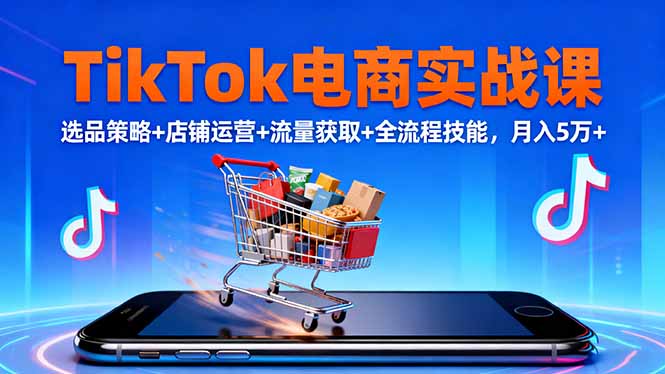 TikTok电商实战课10月，选品策略+店铺运营+流量获取+全流程技能，月入5万+-鼎铸网