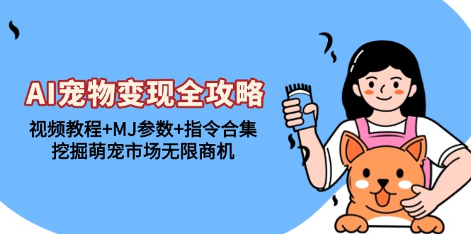 AI宠物变现全攻略：视频教程+MJ参数+指令合集，挖掘萌宠市场无限商机-鼎铸网