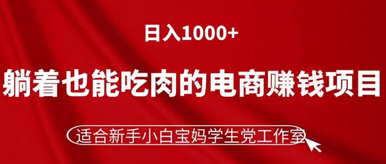 躺着也能吃肉的电商赚钱项目，日入1000+，适合新手小白宝妈学生党工作室-鼎铸网