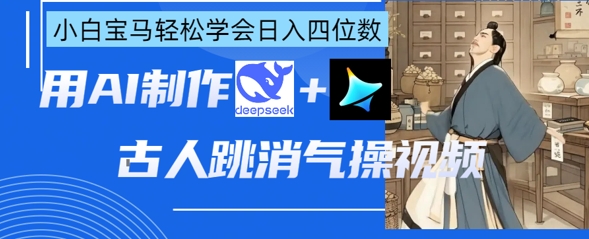 AI古人跳消气操视频制作，deepseek+即梦，小白宝马轻松学会日入四位数-鼎铸网