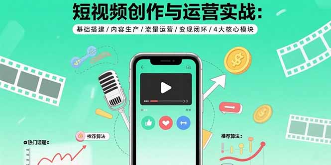 短视频创作与运营实战：基础搭建/内容生产/流量运营/变现闭环/4大核心模块-鼎铸网