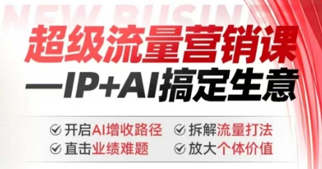 2025年超级流量营销课，IP+AI搞定生意，开启AI增收路径 直击业绩难题 拆解流量打法 放大个体价值-鼎铸网