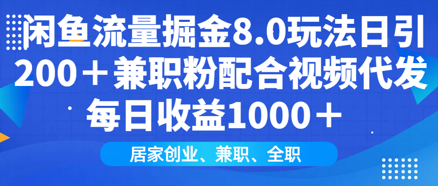 闲鱼流量掘金8.0玩法日引200＋兼职粉配合视频代发日入1000＋收益适合互…-鼎铸网