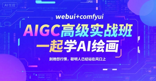 AIGC高级实战班，webui+comfyui，一起学AI绘画，别抱怨行情，聪明人已经站在风口上-鼎铸网
