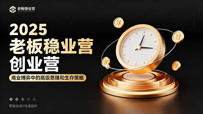 2025老板稳赚创业营：商业博弈中高级思维和生存策略，帮助创业者快速盈利-鼎铸网