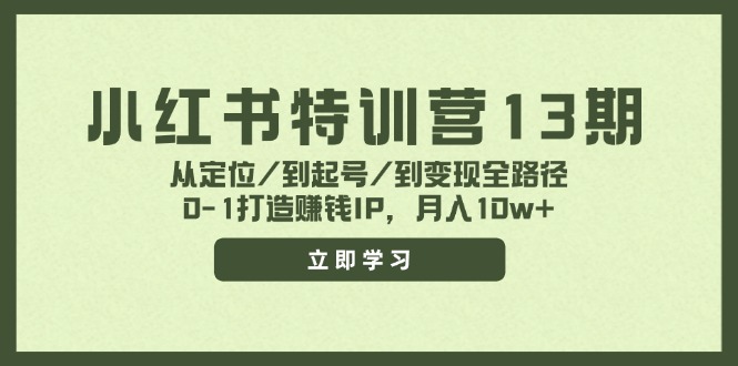 小红书特训营13期，从定位/到起号/到变现全路径，0-1打造赚钱IP，月入10w+-鼎铸网