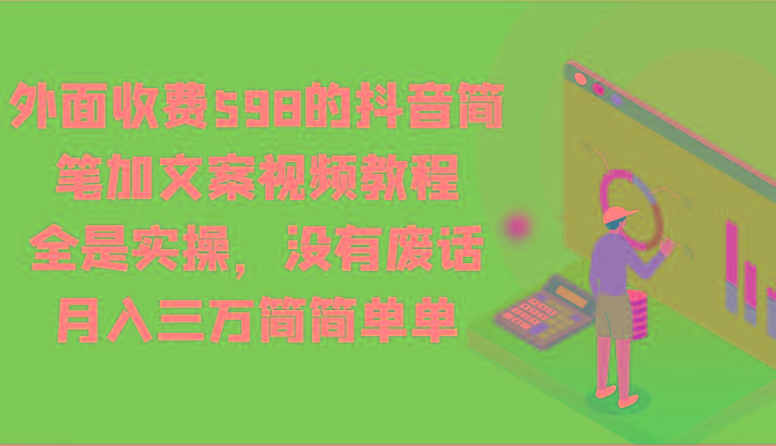 外面收费598的抖音简笔加文案视频教程，全是实操，没有废话，月入三万简简单单-鼎铸网
