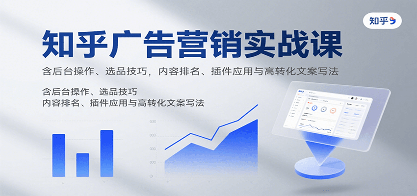 知乎广告营销实战课，含后台操作、选品技巧，内容排名、插件应用与高转化文案写法-鼎铸网