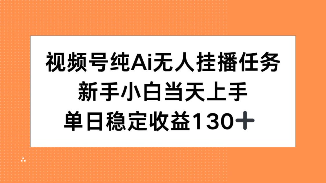 视频号纯AI无人挂播任务，新手小白当天上手，单日稳定收益130+-鼎铸网