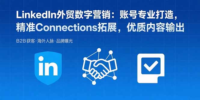 LinkedIn外贸数字营销：账号专业打造，精准Connections拓展，优质内容输出-鼎铸网