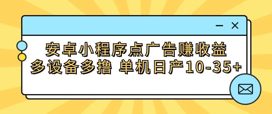 安卓小程序点广告赚收益，多设备多撸 单机日产10-35+-鼎铸网