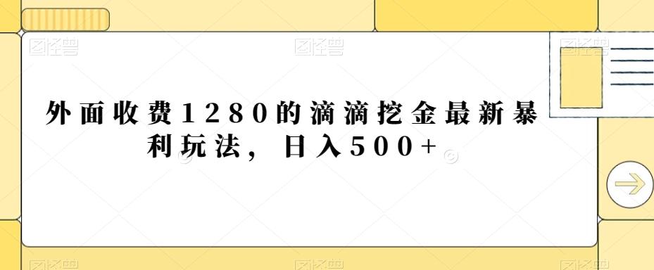 外面收费1280的滴滴挖金最新暴利玩法，日入500+-鼎铸网