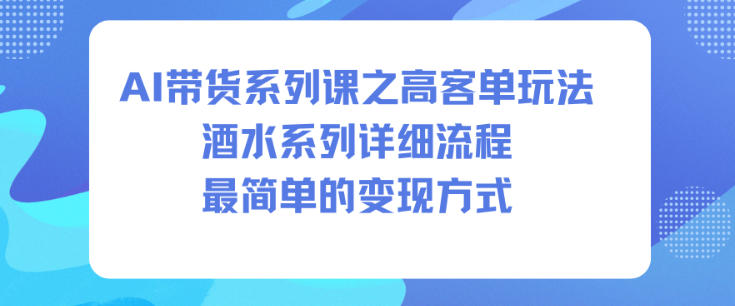 AI带货系列课之高客单玩法，酒水系列，详细流程，最简单的变现方式-鼎铸网