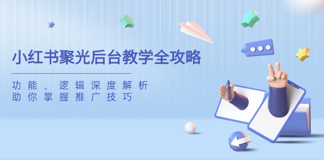 小红书聚光后台教学全攻略，功能、逻辑深度解析，助你掌握推广技巧-鼎铸网