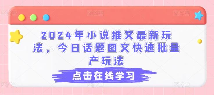 2024年小说推文最新玩法，今日话题图文快速批量产玩法-鼎铸网