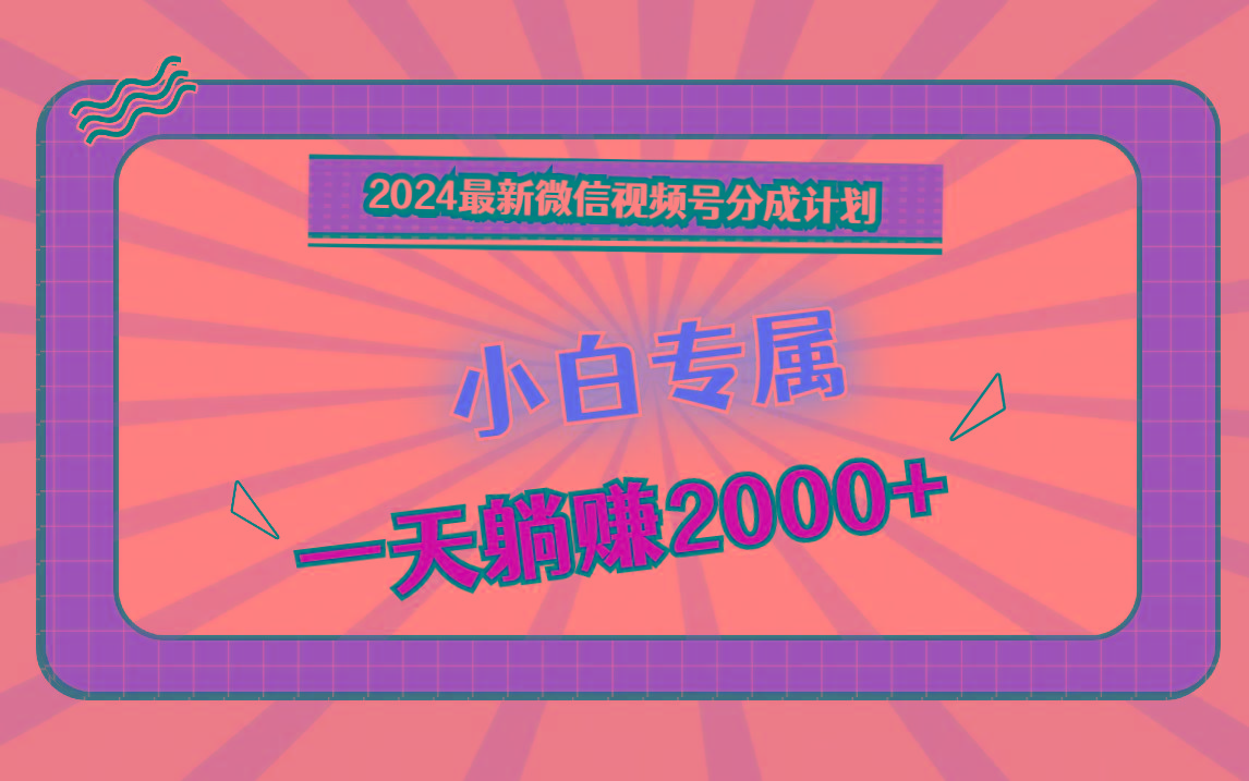 2024最新微信视频号分成计划，对新人友好，一天躺赚2000+-鼎铸网
