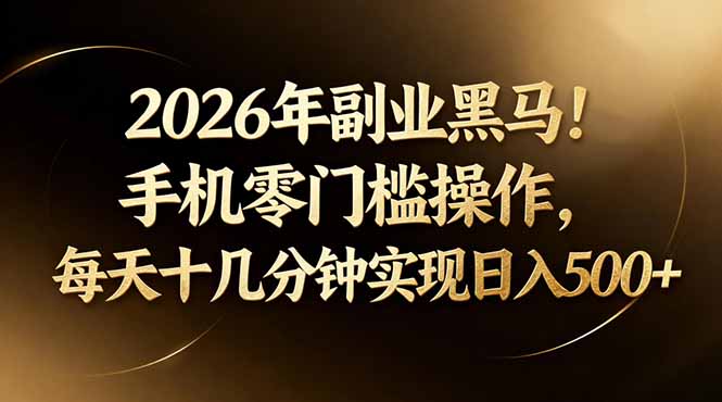 2026年副业黑马！手机零门槛操作，每天十几分钟实现日入500+-鼎铸网