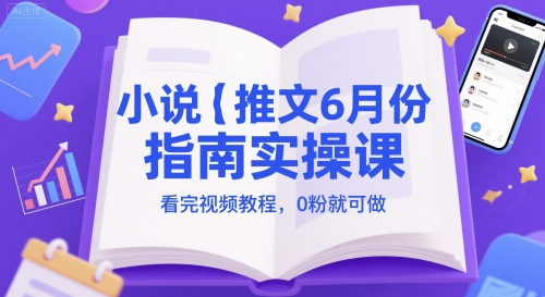 小说推文6月份指南实操课，看完视频教程，0粉就可做-鼎铸网