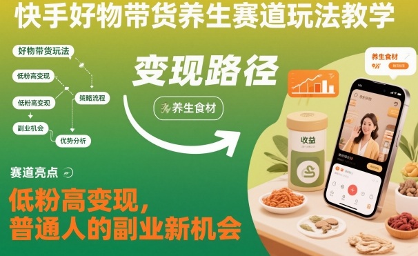 快手好物带货养生赛道玩法教学，低粉高变现，普通人的副业新机会-鼎铸网