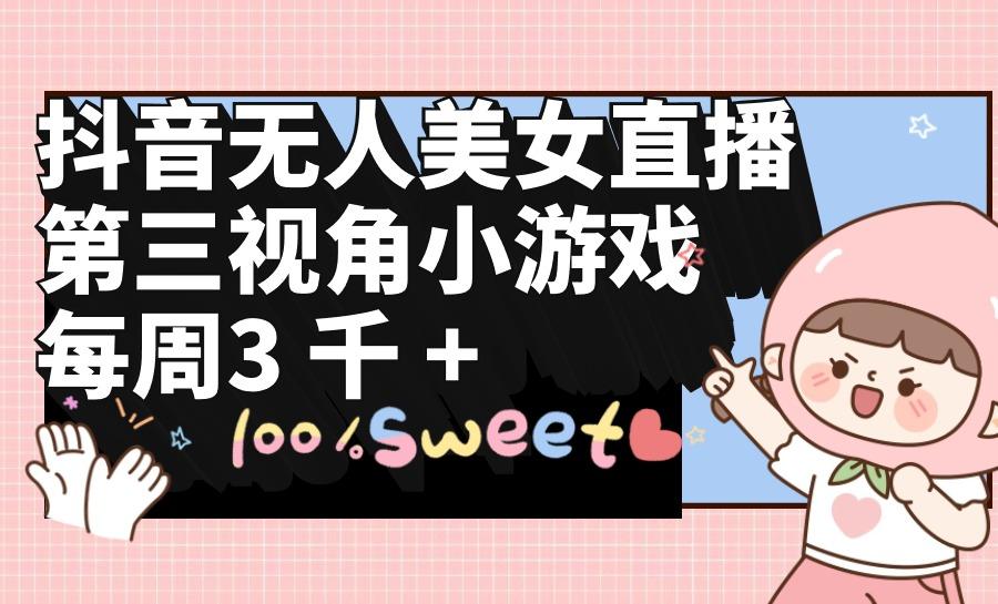 (9796期)抖音无人美女直播，第三视角小游戏，每周收益3000+-鼎铸网