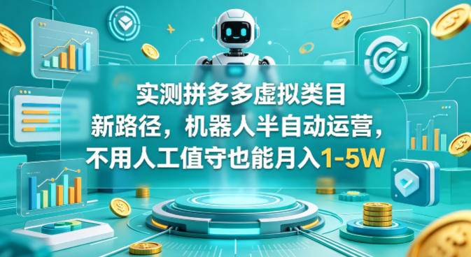 实测拼多多虚拟类目新路径，机器人半自动运营，不用人工值守也能月入1-5W【揭秘】-鼎铸网