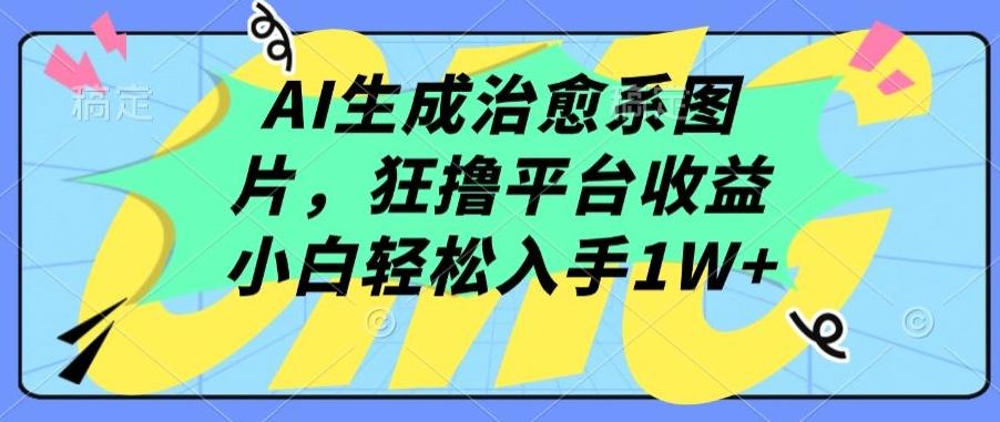AI生成治愈系图片，狂撸平台收益，小白轻松入手1W+【揭秘】-鼎铸网