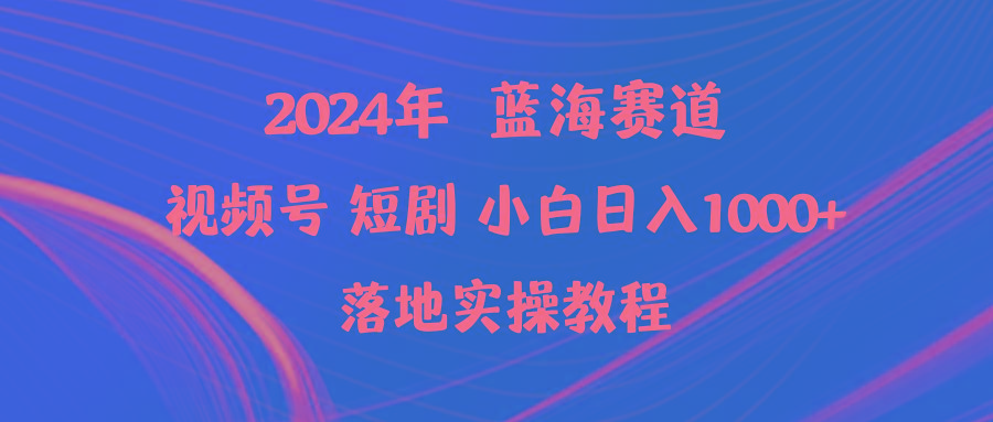 (9634期)2024年蓝海赛道视频号短剧 小白日入1000+落地实操教程-鼎铸网