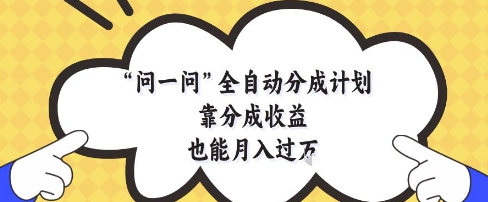 问一问全自动分成计划，靠分成收益也能月入过1W【揭秘】-鼎铸网