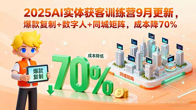 2025AI实体获客训练营9月更新，爆款复制+数字人+同城矩阵，成本降70%-鼎铸网