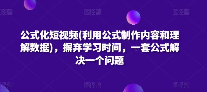 公式化短视频(利用公式制作内容和理解数据)，摒弃学习时间，一套公式解决一个问题-鼎铸网