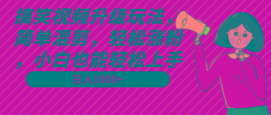 搞笑视频升级玩法，简单混剪，轻松涨粉，小白也能上手，日入1000+教程+素材-鼎铸网