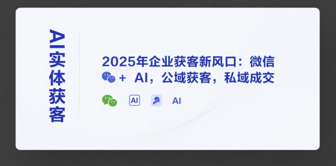 AI实体获客，2025年企业获客新风口：微信+ AI，公域获客，私域成交-鼎铸网