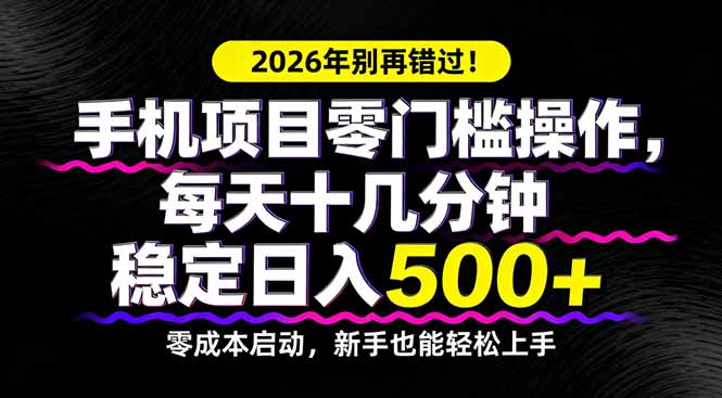 2026年别再错过！手机项目零门槛操作，每天十几分钟稳定日入500+-鼎铸网