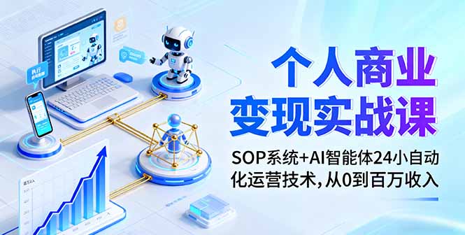 个人商业变现实战课：SOP系统+AI智能体24小自动化运营技术，从0到百万收入-鼎铸网