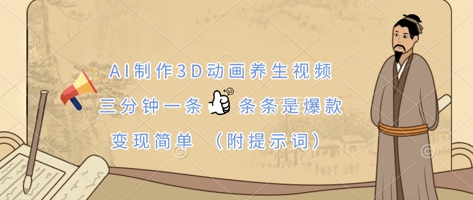 AI制作3D动画养生视频，三分钟一条，条条是爆款，变现简单(附提示词)-鼎铸网