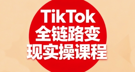 TikTok全链路变现实操课程，全方位助力学员掌握TK变现技能-鼎铸网