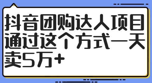 抖音团购达人项目，通过这个方式一天卖5万+【揭秘】-鼎铸网