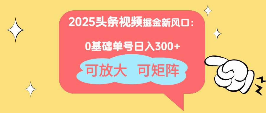 2025头条视频掘金新风口：0基础日入300+，可放大，可矩阵-鼎铸网