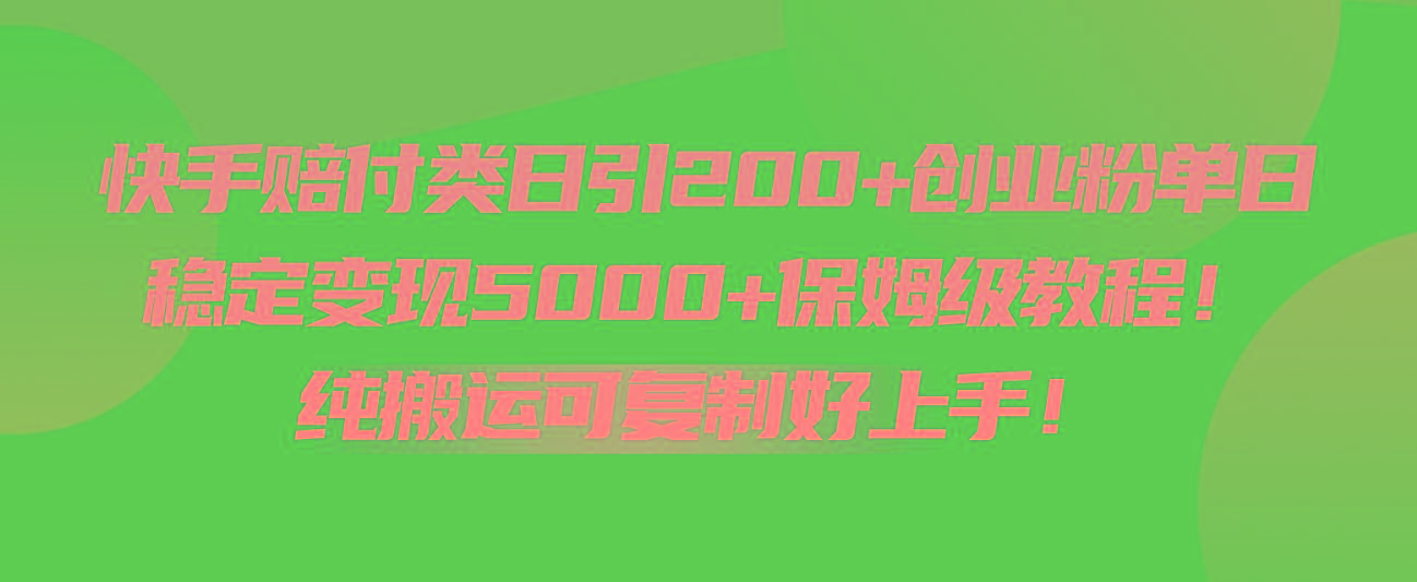 快手赔付类日引200+创业粉，单日稳定变现5000+保姆级教程！纯搬运可复制好上手！-鼎铸网