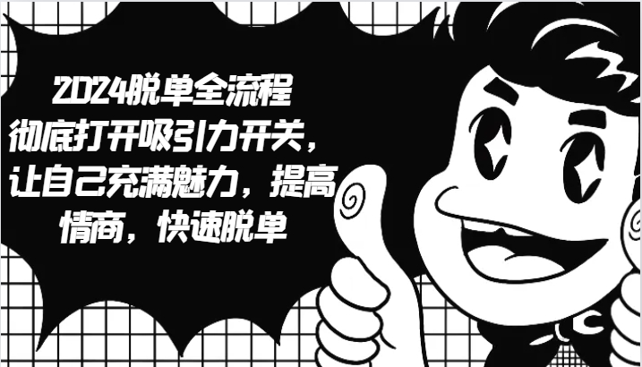 2024脱单全流程 彻底打开吸引力开关，让自己充满魅力，提高情商，快速脱单-鼎铸网