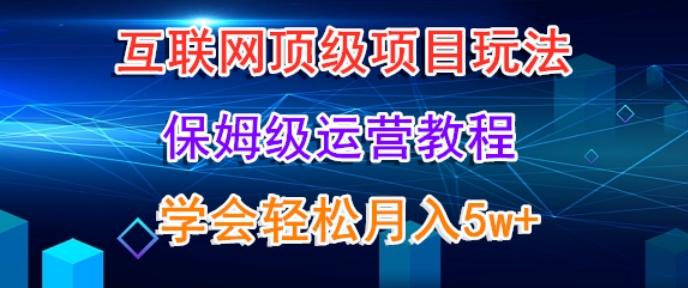 互联网顶级项目玩法，保姆级运营教程，学完轻松月入5万-鼎铸网