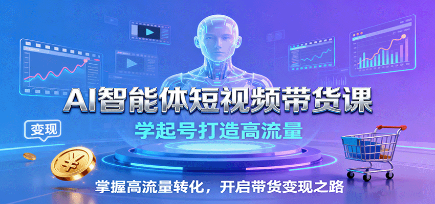 AI智能体短视频带货课：学起号打造高流量，掌握高流量转化，开启带货变现之路-鼎铸网