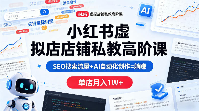 小红书虚拟店铺私教高阶课，SEO搜索流量+AI自动化创作=躺賺，单店月入1W+-鼎铸网